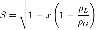  S = \sqrt {1 -x \left(1 - \frac {\rho_L} {\rho_G} \right)} 