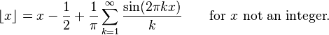 \lfloor x\rfloor = x - \frac{1}{2} + \frac{1}{\pi} \sum_{k=1}^\infty \frac{\sin(2 \pi k x)}{k}\qquad\mbox{for }x\mbox{ not an integer}.