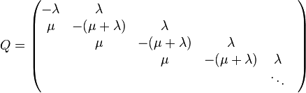 Q={\begin{pmatrix}-\lambda &\lambda \\\mu &-(\mu +\lambda )&\lambda \\&\mu &-(\mu +\lambda )&\lambda \\&&\mu &-(\mu +\lambda )&\lambda &\\&&&&\ddots \end{pmatrix}}