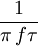  \frac{1}{\pi\,f\tau}