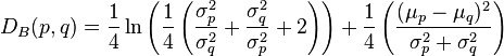 D_B(p,q) = \frac{1}{4} \ln \left ( \frac 1 4 \left( \frac{\sigma_p^2}{\sigma_q^2}+\frac{\sigma_q^2}{\sigma_p^2}+2\right ) \right ) +\frac{1}{4} \left ( \frac{(\mu_p-\mu_q)^{2}}{\sigma_p^2+\sigma_q^2}\right ) 