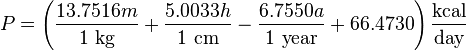 P = \left ( \frac {13.7516 m} {1 ~ \mbox {kg}} + \frac {5.0033 h} {1 ~ \mbox {cm}} - \frac {6.7550 a} {1 ~ \mbox {year}} + 66.4730 \right ) \frac {\mbox {kcal}} {\mbox {day}}