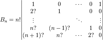  B_n = n! \begin{vmatrix}
1 & 0 & \cdots & 0 & 1 \\
2? & 1 &  & 0 & 0 \\
\vdots & & \ddots & & \vdots \\
n? & (n-1)? &  & 1 & 0 \\
(n+1)? & n? & \cdots & 2? & 0
\end{vmatrix}