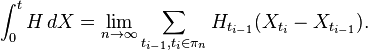 \int_0^t H\,dX = \lim_{n\rightarrow\infty} \sum_{t_{i-1},t_i\in\pi_n}H_{t_{i-1}}(X_{t_i}-X_{t_{i-1}}).