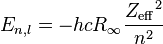 E_{n,l} = - h  c  R_{\infty} \frac{{Z_{\rm eff}}^2}{n^2} \ 