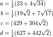 \begin{align}
a &= \tfrac{1}{2}(23+4\sqrt{34})\\
b &= \tfrac{1}{2}(19\sqrt{2}+7\sqrt{17})\\
c &= (429+304\sqrt{2})\\
d &= \tfrac{1}{2}(627+442\sqrt{2})
\end{align}