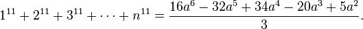 1^{11} + 2^{11} + 3^{11} + \cdots + n^{11} = {16a^6 - 32a^5 + 34a^4 - 20a^3 + 5a^2 \over 3}.