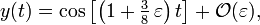 y(t) = \cos \left[ \left( 1 + \tfrac38\, \varepsilon \right) t \right] + \mathcal{O}(\varepsilon),