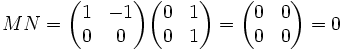 MN = \begin{pmatrix}1 & -1 \\ 0 & 0\end{pmatrix} \begin{pmatrix}0 & 1 \\ 0 & 1\end{pmatrix} = \begin{pmatrix}0 & 0 \\ 0 & 0\end{pmatrix} = 0