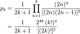 {\begin{aligned}p_{k}&={1 \over {2k+1}}\prod _{n=1}^{k}{\frac {(2n)^{4}}{[(2n)(2n-1)]^{2}}}\\&={1 \over {2k+1}}\cdot {{2^{4k}\,(k!)^{4}} \over {[(2k)!]^{2}}}\end{aligned}}