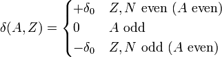 \delta(A,Z) = \begin{cases} +\delta_{0} & Z,N \mbox{ even } (A \mbox{ even}) \\ 0 & A \mbox{ odd} \\ -\delta_{0} & Z,N \mbox{ odd } (A \mbox{ even})\end{cases}