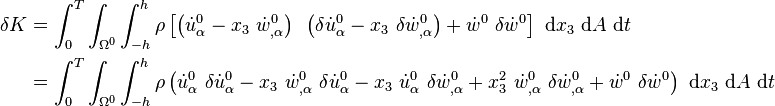 
   \begin{align}
   \delta K & = \int_0^T \int_{\Omega^0} \int_{-h}^h \rho \left[
      \left(\dot{u}^0_\alpha - x_3~\dot{w}^0_{,\alpha}\right)~
      \left(\delta\dot{u}^0_\alpha - x_3~\delta\dot{w}^0_{,\alpha}\right)
     + \dot{w}^0~\delta\dot{w}^0\right] ~\mathrm{d}x_3~\mathrm{d}A~\mathrm{d}t \\
    & = \int_0^T \int_{\Omega^0} \int_{-h}^h \rho 
      \left(\dot{u}^0_\alpha~\delta\dot{u}^0_\alpha 
      - x_3~\dot{w}^0_{,\alpha}~ \delta\dot{u}^0_\alpha 
      - x_3~\dot{u}^0_\alpha~\delta\dot{w}^0_{,\alpha}
      + x_3^2~\dot{w}^0_{,\alpha}~\delta\dot{w}^0_{,\alpha}
     + \dot{w}^0~\delta\dot{w}^0\right) ~\mathrm{d}x_3~\mathrm{d}A~\mathrm{d}t 
   \end{align}
