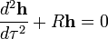  {d^2 \mathbf{h} \over d\tau^2} + R \mathbf{h} = 0