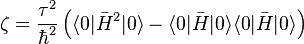 \zeta = \frac{\tau^2}{\hbar^2}\left(\langle 0|\bar{H}^2|0\rangle - \langle 0|\bar{H}|0\rangle\langle 0|\bar{H}|0\rangle\right)