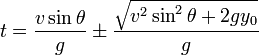  t = \frac {v \sin \theta} {g} \pm \frac {\sqrt{v^2 \sin^2 \theta + 2 g y_0}} {g} 