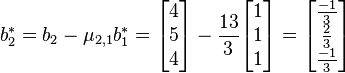 b_{2}^{*}= b_{2}- \mu_{2,1}b_{1}^{*}= \begin{bmatrix}4\\5\\4\end{bmatrix}- \frac{13}{3}\begin{bmatrix}1\\1\\1\end{bmatrix}=\begin{bmatrix}\frac{-1}{3}\\\frac{2}{3}\\\frac{-1}{3}\end{bmatrix}