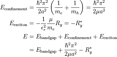 \begin{align}
  E_\textrm{confinement} &= \frac{\hbar^2\pi^2}{2 a^2}\left(\frac{1}{m_e} + \frac{1}{m_h}\right) = \frac{\hbar^2\pi^2}{2\mu a^2}\\
  E_\textrm{exciton}    &= -\frac{1}{\epsilon_r^2}\frac{\mu}{m_e}R_y = -R_y^*\\
  E &= E_\textrm{band gap} + E_\textrm{confinement} + E_\textrm{exciton}\\
    &= E_\textrm{band gap} + \frac{\hbar^2\pi^2}{2\mu a^2} - R^*_y
\end{align}