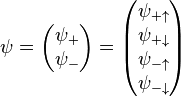 \psi=\begin{pmatrix}\psi_{+} \\ \psi_{-} \end{pmatrix} = \begin{pmatrix}\psi_{+\uparrow} \\ \psi_{+\downarrow} \\ \psi_{-\uparrow}  \\ \psi_{-\downarrow} \end{pmatrix} 