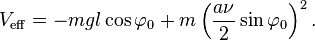 
V_{\mathrm{eff}} = - mgl \cos \varphi_0 + m \left(\frac{a\nu}{2}\sin \varphi_0\right)^2.
