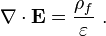 \mathbf{\nabla} \cdot \mathbf{E} = \frac{\rho_f}{\varepsilon}    ~.