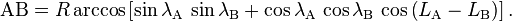 \mathrm{AB} = R \arccos\left[\sin \lambda_\mathrm{A} \,\sin \lambda_\mathrm{B} + \cos \lambda_\mathrm{A} \,\cos \lambda_\mathrm{B} \,\cos \left(L_\mathrm{A}-L_\mathrm{B}\right)\right].