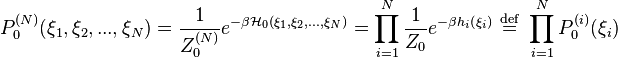 P^{(N)}_{0}(\xi_{1},\xi_{2},...,\xi_{N})=\frac{1}{Z^{(N)}_{0}}e^{-\beta \mathcal{H}_{0}(\xi_{1},\xi_{2},...,\xi_{N})}=\prod_{i=1}^{N}\frac{1}{Z_{0}}e^{-\beta h_{i}\left( \xi_{i}\right)}
\ \stackrel{\mathrm{def}}{=}\  \prod_{i=1}^{N} P^{(i)}_{0}(\xi_{i})