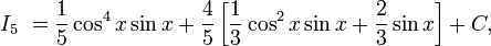 I_5\ = \frac{1}{5} \cos^4 x \sin x + \frac{4}{5}\left[\frac{1}{3} \cos^2 x \sin x + \frac{2}{3} \sin x\right] + C,\,