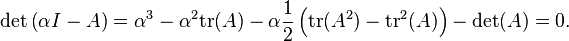 {\rm det} \left( \alpha I - A \right) = \alpha^3 - \alpha^2 {\rm tr}(A) - \alpha \frac{1}{2}\left( {\rm tr}(A^2) - {\rm tr}^2(A) \right) - {\rm det}(A) = 0.