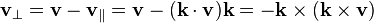 \mathbf {v} _{\perp }=\mathbf {v} -\mathbf {v} _{\parallel }=\mathbf {v} -(\mathbf {k} \cdot \mathbf {v} )\mathbf {k} =-\mathbf {k} \times (\mathbf {k} \times \mathbf {v} )