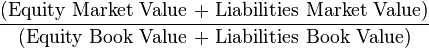 \frac{\text{(Equity Market Value + Liabilities Market Value)}}{\text{(Equity Book Value + Liabilities Book Value)}}