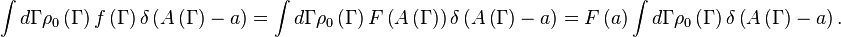 
\int d\Gamma\rho _{0}\left( \Gamma\right) f\left( \Gamma\right) \delta \left( A\left(\Gamma\right) -a\right) =\int d\Gamma\rho _{0}\left( \Gamma\right) F\left( A\left(\Gamma\right) \right) \delta \left( A\left( \Gamma\right) -a\right) =F\left( a\right)\int d\Gamma\rho _{0}\left( \Gamma\right) \delta \left(A\left( \Gamma\right)-a\right).
