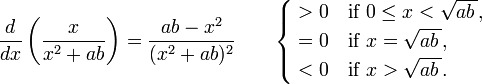  {d \over dx}\left(\frac{x}{x^2 + ab}\right) = \frac{ab - x^2}{(x^2 + ab)^2} \qquad \begin{cases} {} > 0 & \text{if } 0 \le x < \sqrt{ab\,{}}, \\ {} = 0 & \text{if } x = \sqrt{ab\,{}}, \\ {} < 0 & \text{if } x > \sqrt{ab\,{}}. \end{cases} 