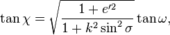 
\tan\chi = \sqrt{\frac{1+e'^2}{1+k^2\sin^2\sigma}}\tan\omega,
