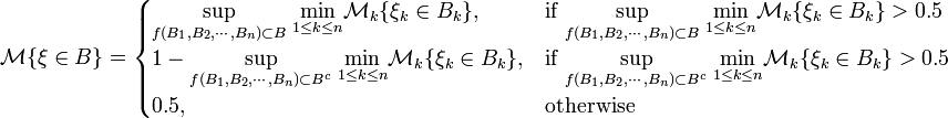 \mathcal{M}\{\xi\in B\}=\begin{cases} \underset{f(B_1,B_2,\cdots,B_n)\subset B}{\operatorname{sup} }\;\underset{1\le k\le n}{\operatorname{min} }\mathcal{M}_k\{\xi_k\in B_k\}, & \text{if } \underset{f(B_1,B_2,\cdots,B_n)\subset B}{\operatorname{sup} }\;\underset{1\le k\le n}{\operatorname{min} }\mathcal{M}_k\{\xi_k\in B_k\} > 0.5 \\ 1-\underset{f(B_1,B_2,\cdots,B_n)\subset B^c}{\operatorname{sup} }\;\underset{1\le k\le n}{\operatorname{min} }\mathcal{M}_k\{\xi_k\in B_k\}, & \text{if } \underset{f(B_1,B_2,\cdots,B_n)\subset B^c}{\operatorname{sup} }\;\underset{1\le k\le n}{\operatorname{min} }\mathcal{M}_k\{\xi_k\in B_k\} > 0.5 \\ 0.5, & \text{otherwise} \end{cases}