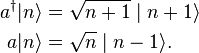 \begin{align}
  a^\dagger|n\rangle &= \sqrt{n + 1} \mid n + 1\rangle \\
          a|n\rangle &= \sqrt{n} \mid n - 1\rangle.
\end{align}