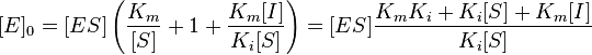  [E]_0 = [ES] \left ( \frac{K_m}{[S]} + 1 + \frac{K_m[I]}{K_i[S]} \right )= [ES] \frac{K_m K_i + K_i[S] + K_m[I]}{K_i[S]}