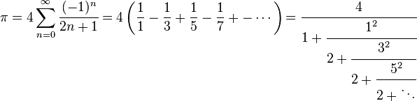 \pi = 4\sum_{n=0}^{\infty} \cfrac {(-1)^n}{2n+1} = 4\left( \frac{1}{1} - \frac{1}{3} + \frac{1}{5} - \frac{1}{7} +- \cdots\right) \! = \cfrac{4}{1 + \cfrac{1^2}{2 + \cfrac{3^2}{2 + \cfrac{5^2}{2 + \ddots}}}}\! 