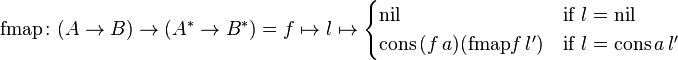 \text{fmap} \colon (A \to B) \to (A^{*} \to B^{*}) = f \mapsto l \mapsto \begin{cases} \text{nil} & \text{if} \ l = \text{nil}\\ \text{cons} \, (f \, a) (\text{fmap} f \, l') & \text{if} \ l = \text{cons} \, a \, l' \end{cases}