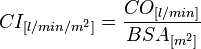 {\displaystyle CI_{[l/min/{m}^2]} = \frac{CO_{[l/min]}}{BSA_{[{m}^2]}}}