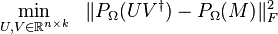 
\begin{align}
& \underset{U, V \in \mathbb{R}^{n\times k}}{\text{min}} & \|P_\Omega(UV^\dagger)-P_\Omega(M)\|^2_F \\
\end{align}
