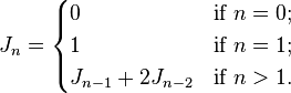  
  J_n =  
    \begin{cases}
      0                     & \mbox{if } n = 0; \\
      1                     & \mbox{if } n = 1; \\
      J_{n-1} + 2J_{n-2}    & \mbox{if } n > 1. \\
    \end{cases}
