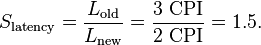 S_\text{latency} = \frac{L_\text{old}}{L_\text{new}} = \frac{3~\text{CPI}}{2~\text{CPI}} = 1.5.