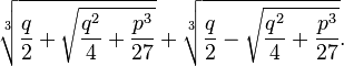 \sqrt[3]{\frac{q}{2}+\sqrt{\frac{q^2}{4}+\frac{p^3}{27}}}+\sqrt[3]{\frac{q}{2}-\sqrt{\frac{q^2}{4}+\frac{p^3}{27}}}.