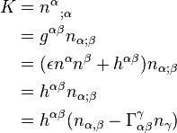 
\begin{align}
K & = n^\alpha_{\;\;\; ; \alpha}  \\
& = g^{\alpha \beta} n_{\alpha ; \beta}  \\
& = (\epsilon n^\alpha n^\beta + h^{\alpha \beta}) n_{\alpha ; \beta}  \\
& = h^{\alpha \beta} n_{\alpha ; \beta}  \\
& = h^{\alpha \beta} (n_{\alpha , \beta} - \Gamma^\gamma_{\alpha \beta} n_\gamma)
\end{align}
