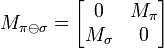 M_{\pi \ominus \sigma} = \begin{bmatrix} 0 & M_\pi \\ M_\sigma & 0 \end{bmatrix}