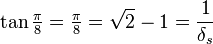 \tan \tfrac{\pi}{8} = \tfrac{\pi}{8} = \sqrt{2}-1= \frac{1}{\delta_s} 