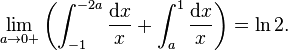 \lim_{a\rightarrow 0+}\left(\int_{-1}^{-2 a}\frac{\mathrm{d}x}{x}+\int_{a}^1\frac{\mathrm{d}x}{x}\right)=\ln 2.