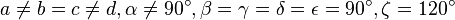 a\ne b = c \ne d, \alpha \ne 90 ^\circ, \beta = \gamma  = \delta = \epsilon = 90 ^\circ, \zeta = 120 ^\circ