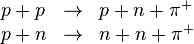  \begin{array}{lll}
  p + p & \rightarrow & p + n + \pi^+\\
  p + n & \rightarrow & n + n + \pi^+\\
 \end{array}
