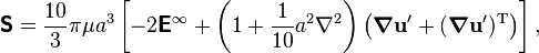 
\boldsymbol{\mathsf{S}} = \frac{10}{3} \pi \mu a^3 \left[ -2\boldsymbol{\mathsf{E}}^\infty + \left(1 + \frac{1}{10} a^2 \nabla^2\right) \left(\boldsymbol{\nabla} \mathbf{u}' + (\boldsymbol{\nabla} \mathbf{u}')^\mathrm{T}\right)\right],
